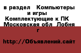  в раздел : Компьютеры и игры » Комплектующие к ПК . Московская обл.,Лобня г.